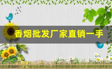 香烟批发厂家直销一手货源：正规网购香烟app-烟用什么软件购买批发