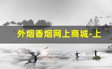 外烟香烟网上商城-上海正品香烟外烟全球购
