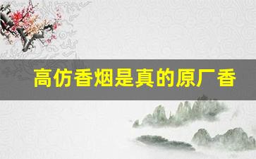 高仿香烟是真的原厂香烟-特别便宜的香烟是假的吗