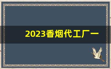 2023香烟代工厂一手货源-烟厂供货多少钱