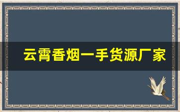 云霄香烟一手货源厂家直销批发零售-云霄烟在哪里有厂家直供