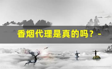 香烟代理是真的吗？-国内买到出口香烟是真的吗