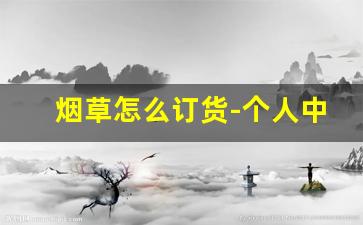 烟草怎么订货-个人中国烟草怎么订购