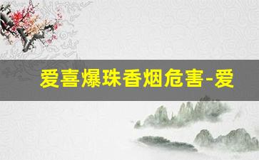 爱喜爆珠香烟危害-爱喜爆珠香烟是杀精烟吗