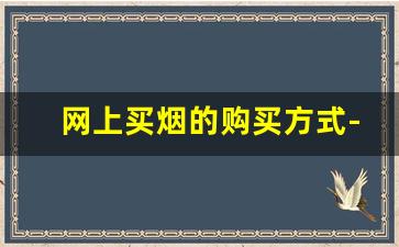 网上买烟的购买方式-个人在哪里买烟比较靠谱