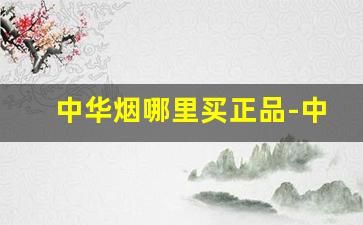 中华烟哪里买正品-中华香烟细支