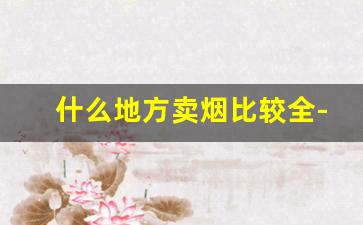 什么地方卖烟比较全-在哪里买烟比较齐全