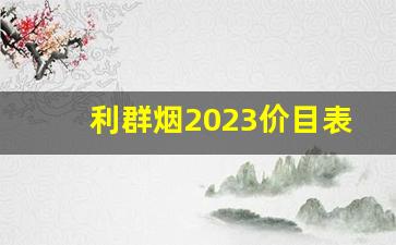利群烟2023价目表批发价-利群烟2024价目表大全500左右