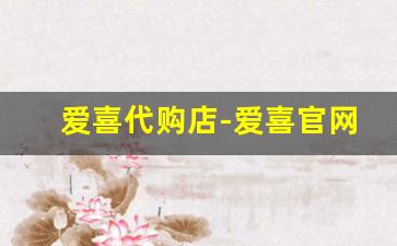 爱喜代购店-爱喜官网旗舰店是什么
