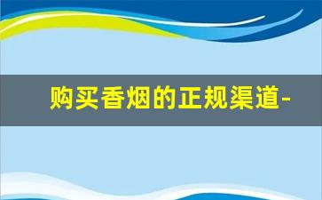 购买香烟的正规渠道-只有实体店才能买到香烟吗