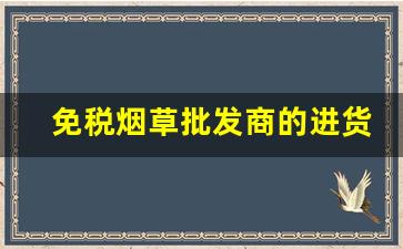 免税烟草批发商的进货渠道-烟草批发零售许可证多少钱