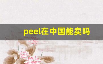 peel在中国能卖吗-国内为啥不卖peel