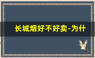 长城烟好不好卖-为什么长城烟不好买