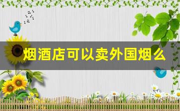 烟酒店可以卖外国烟么-有合法卖外国烟的店吗