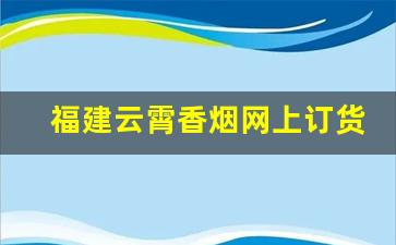 福建云霄香烟网上订货-云霄香烟是福建哪里的
