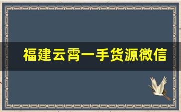 福建云霄一手货源微信-云霄一手货源货到付款全国联保