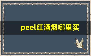 peel红酒烟哪里买-peel红酒烟实体店哪里有卖