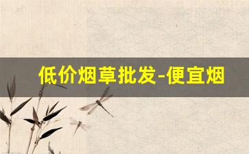 低价烟草批发-便宜烟草哪里有
