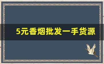 5元香烟批发一手货源招代理-烟批发赚钱吗