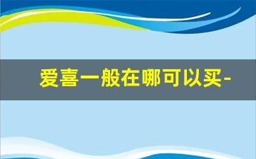 爱喜一般在哪可以买-爱喜一般超市有卖吗