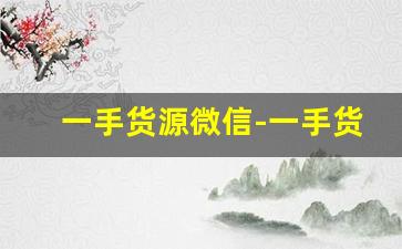 一手货源微信-一手货源在哪里有