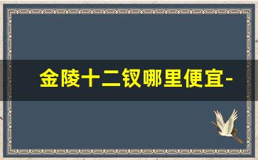 金陵十二钗哪里便宜-金陵十二钗在南京哪里可以买到