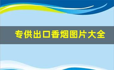 专供出口香烟图片大全-女士香烟排行榜10强价格
