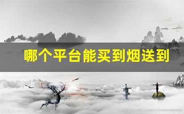 哪个平台能买到烟送到家里呢-烟哪个平台可以送