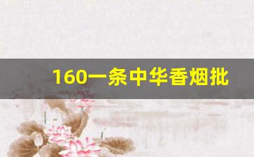 160一条中华香烟批发一手货源-中华烟450元一条回收价
