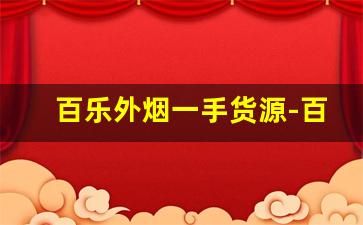 百乐外烟一手货源-百乐外烟去哪里批发