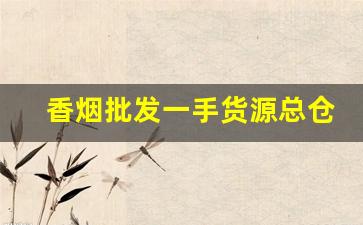 香烟批发一手货源总仓直发-烟批发零售私人订制