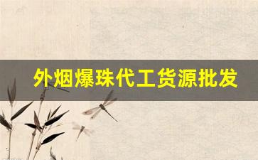 外烟爆珠代工货源批发-中华爆珠低价货源