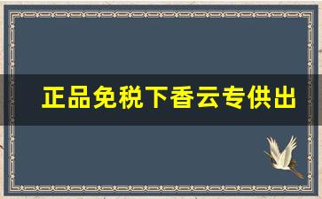 正品免税下香云专供出口-沉香烟丝的品牌