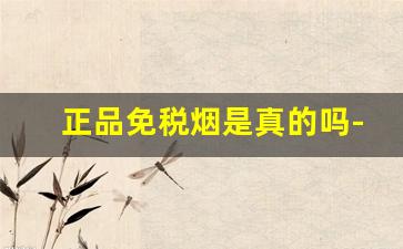 正品免税烟是真的吗-免税烟是真的假的怎么辨别