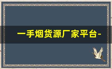 一手烟货源厂家平台-烟产地直发批发