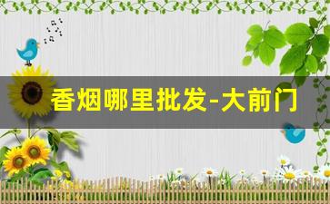 香烟哪里批发-大前门烟价格表和图片大全集