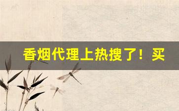 香烟代理上热搜了！买1斤梨的钱-卷烟价格标签的个性展示