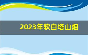 2023年软白塔山烟多少钱一包-阿里山景泰蓝香烟价格表和图片