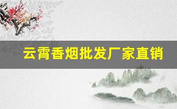 云霄香烟批发厂家直销-云霄烟厂家电话