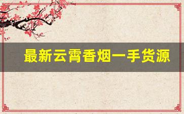 最新云霄香烟一手货源-云霄新品种香烟