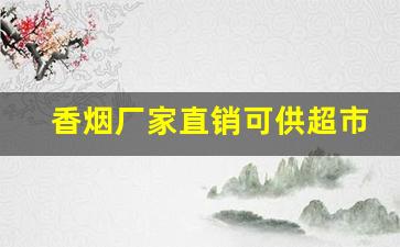 香烟厂家直销可供超市-正规香烟批发极力推荐