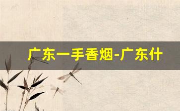 广东一手香烟-广东什么香烟最好卖