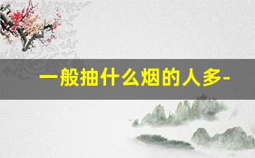 一般抽什么烟的人多-有品位的人一般抽什么烟