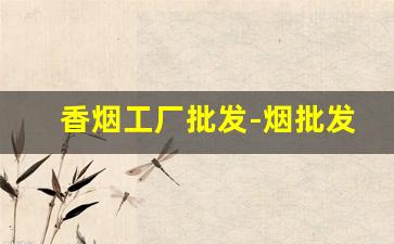 香烟工厂批发-烟批发工厂