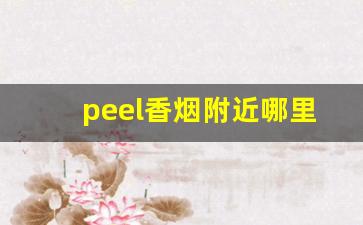 peel香烟附近哪里有实体店-peel烟官方旗舰店宣城店