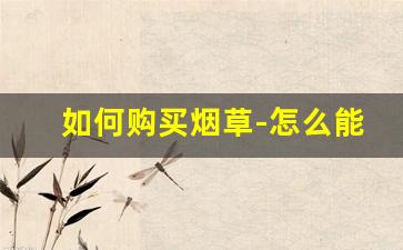 如何购买烟草-怎么能买到外地烟草