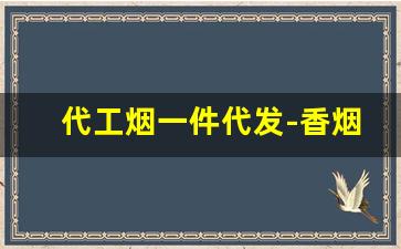 代工烟一件代发-香烟有代加工么