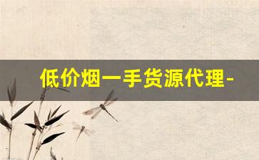 低价烟一手货源代理-厂家购买特价烟