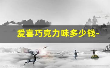 爱喜巧克力味多少钱-爱喜巧克力一条多少包