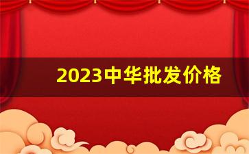 2023中华批发价格表-中华批发价位